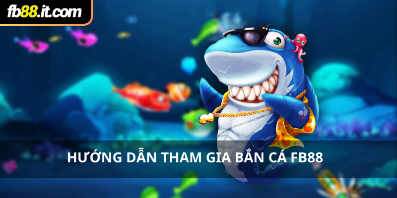 Hướng dẫn tham gia bắn cá Fb88 nhanh chóng, đơn giản